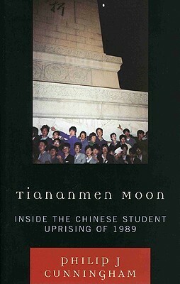 Tiananmen Moon: Inside the Chinese Student Uprising of 1989 by Philip J. Cunningham