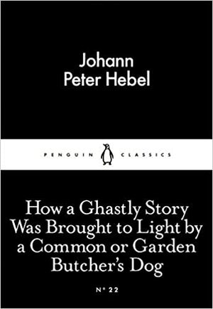 How a Ghastly Story Was Brought to Light by a Common or Garden Butcher's Dog by Johann Peter Hebel
