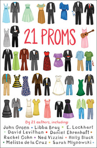 21 Proms by Will Leitch, Billy Merrell, Adrienne Maria Vrettos, Daniel Ehrenhaft, Cecily von Ziegesar, Holly Black, David Levithan, Jodi Lynn Anderson, Elizabeth Craft, John Green, Aimee Friedman, Jacqueline Woodson, Rachel Cohn, E. Lockhart, Brent Hartinger, Melissa de la Cruz, Sarah Mlynowski, Ned Vizzini, Libba Bray, Lisa Ann Sandell, Leslie Margolis