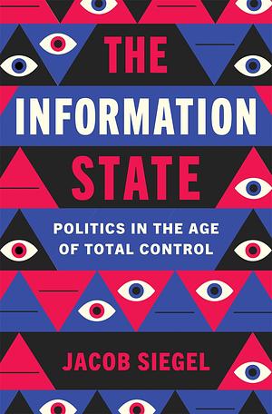 The Information State: Politics in the Age of Total Control by Jacob Siegel