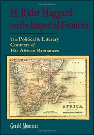 H. Rider Haggard on the Imperial Frontier: The Political and Literary Contexts of His African Romances by Gerald Monsman