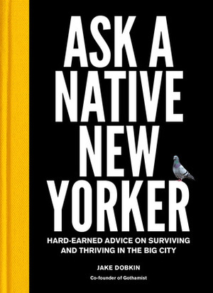 Ask a Native New Yorker: Hard-Earned Advice on Surviving and Thriving in the Big City by Jake Dobkin