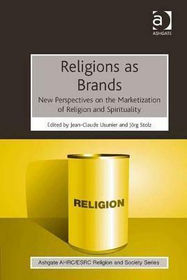 Religions as Brands: New Perspectives on the Marketization of Religion and Spirituality by Jörg Stolz, Jean-Claude Usunier