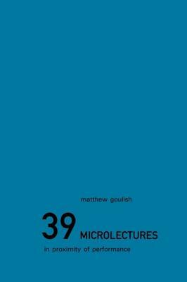 39 Microlectures: In Proximity of Performance by Matthew Goulish