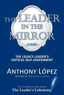 The Leader in the Mirror: The Legacy Leader's Critical Self Assessment by Anthony Lopez