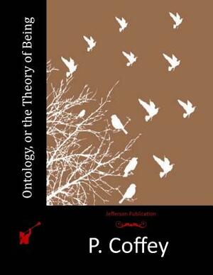 Ontology, or the Theory of Being by P. Coffey