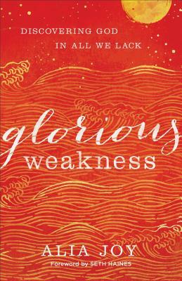 Glorious Weakness: Discovering God in All We Lack by Alia Joy