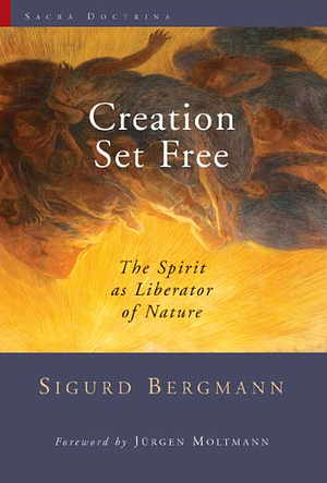 Creation Set Free: The Spirit as Liberator of Nature by Sigurd Bergmann