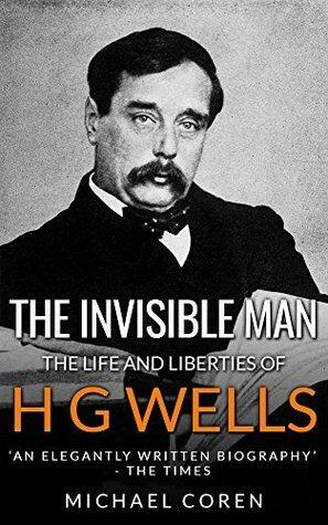 The Invisible Man: The Lives and Liberties of H G Wells by Michael Coren