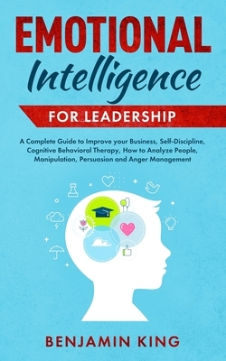 Emotional Intelligence for Leadership: A Complete Guide to Improve your Business, Self-Discipline, Cognitive Behavioral Therapy, How to Analyze People by Benjamin King