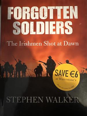 Forgotten Soldiers: The Irishmen Shot at Dawn by Stephen Walker
