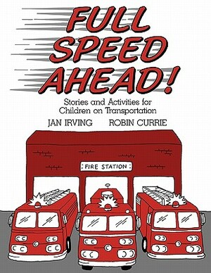 Full Speed Ahead: Stories and Activities for Children on Transportation by Jan Irving, Robin Currie