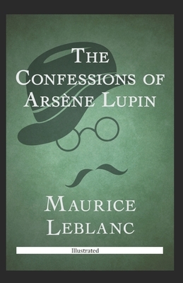 The Confessions of Arsène Lupin Illustrated by Maurice Leblanc