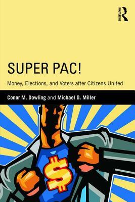 Super Pac!: Money, Elections, and Voters After Citizens United by Conor M. Dowling, Michael G. Miller