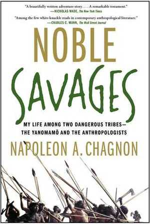 Noble Savages: My Life Among Two Dangerous Tribes - the Yanomamo and the Anthropologists by Napoleon A. Chagnon