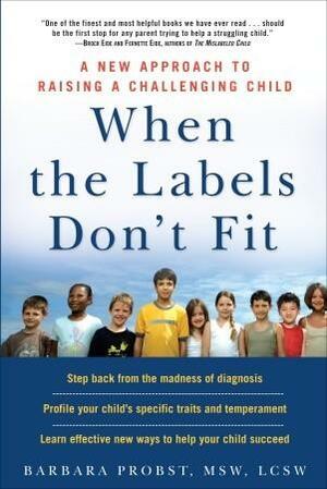 When the Labels Don't Fit: A New Approach to Raising a Challenging Child by Barbara Probst