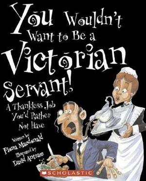 You Wouldn't Want to Be a Victorian Servant!: A Thankless Job You'd Rather Not Have by Fiona MacDonald
