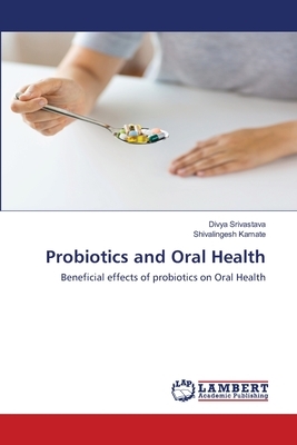 Probiotics and Oral Health by Divya Srivastava, Shivalingesh Kamate