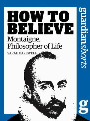 Montaigne, Philosopher of Life: How to Believe by Sarah Bakewell