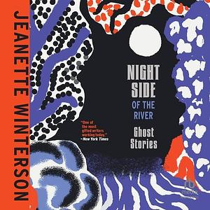 Night Side of the River: Ghost Stories by Jeanette Winterson, Jeanette Winterson, Vicky Licorish