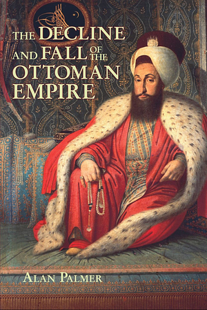 The Decline and Fall of the Ottoman Empire by Alan Palmer