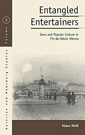 Entangled Entertainers: Jews and Popular Culture in Fin-de-Siècle Vienna (Austrian and Habsburg Studies Book 24) by Corey Twitchell, Klaus Hödl