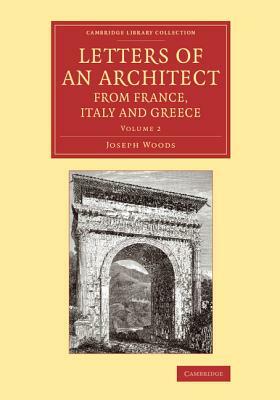 Letters of an Architect from France, Italy and Greece by Joseph Woods