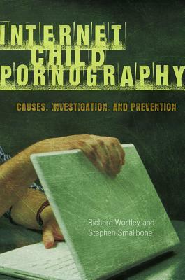Internet Child Pornography: Causes, Investigation, and Prevention by Stephen Smallbone, Richard Wortley