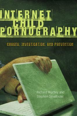 Internet Child Pornography: Causes, Investigation, and Prevention by Richard Wortley, Stephen Smallbone