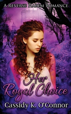 Her Royal Choice: A Reverse Harem Romance by Cassidy K. O'Connor