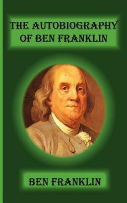 The Autobiography of Ben Franklin by Benjamin Franklin