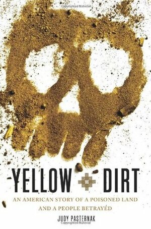 Yellow Dirt: An American Story of a Poisoned Land and a People Betrayed by Judy Pasternak