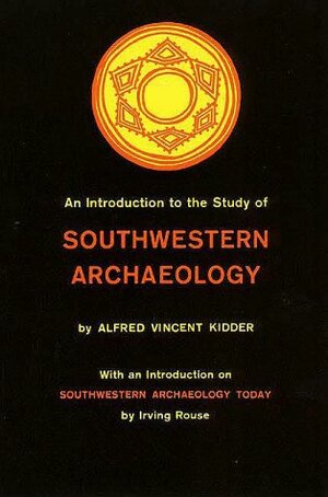 An Introduction to the Study of Southwestern Archaeology by Alfred Vincent Kidder