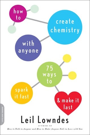 How to Create Chemistry with Anyone: 75 Ways to Spark It Fast -- and Make It Last by Leil Lowndes