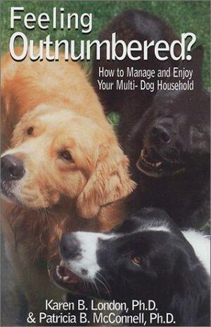 Feeling Outnumbered? How to Manage and Enjoy Your Multi-Dog Household. by Karen B. London, Karen B. London, Patricia B. McConnell