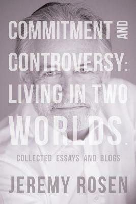 Commitment and Controversy: Living in Two Worlds.: Collected essays and blogs by Jeremy Rosen