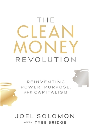 The Clean Money Revolution: Reinventing Power, Purpose, and Capitalism by Tyee Bridge, Joel Solomon