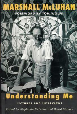 Understanding Me: Lectures and Interviews by Marshall McLuhan, Stephanie Mcluhan, David Staines