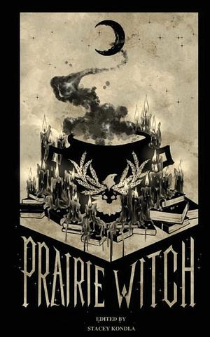Prairie Witch: An Anthology by Stacey Kondla