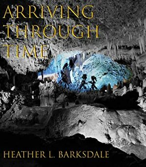 Arriving Through Time by Heather L. Barksdale