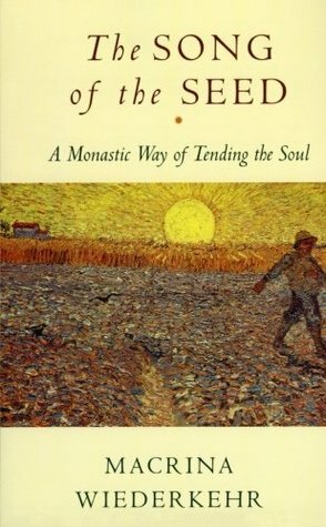 The Song of the Seed: The Monastic Way of Tending the Soul by Macrina Wiederkehr