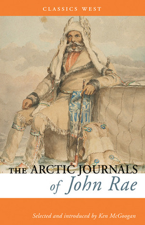 The Arctic Journals of John Rae by John Rae, Ken McGoogan