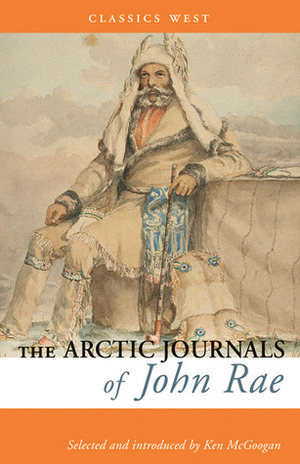 The Arctic Journals of John Rae by Ken McGoogan, John Rae