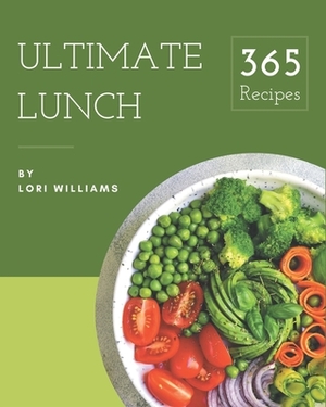 365 Ultimate Lunch Recipes: A Lunch Cookbook for Your Gathering by Lori Williams