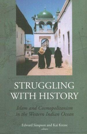 Struggling with History: Islam and Cosmopolitanism in the Western Indian Ocean by Kai Kresse, Edward Simpson