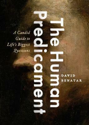 The Human Predicament: A Candid Guide to Life's Biggest Questions by David Benatar