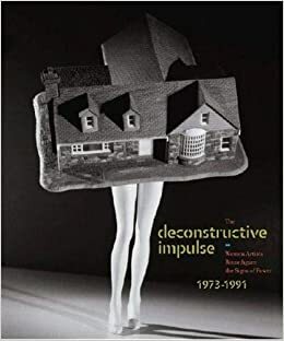 The Deconstructive Impulse: Women Artists Reconfigure the Signs of Power, 1973-1991 by Griselda Pollock, Nancy Princenthal, Kristine Stiles, Tom McDonough, Helaine Posner