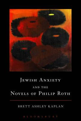 Jewish Anxiety and the Novels of Philip Roth by Brett Ashley Kaplan