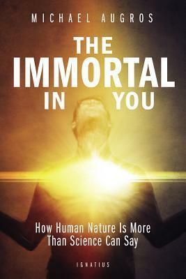 The Immortal in You: How Human Nature Is More Than Science Can Say by Michael Augros