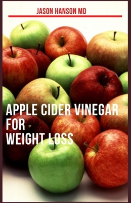 Apple Cider Vinegar for Weight Loss: The Natural Weight Loss, Cures and Alkaline Healing with Apple Cider Vinegar by Jason Hanson